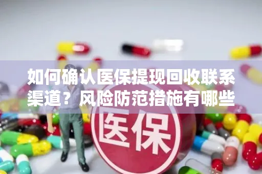 如何确认医保提现回收联系渠道？风险防范措施有哪些？